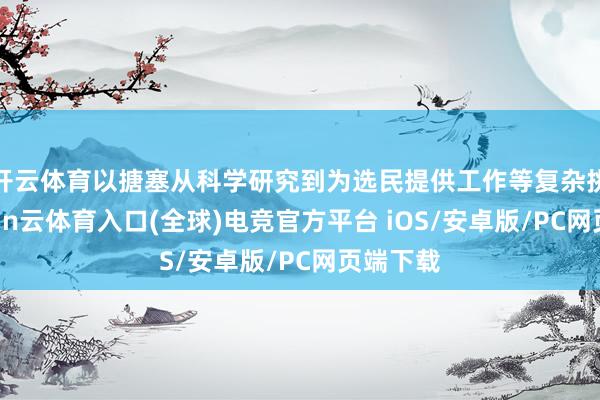 开云体育以搪塞从科学研究到为选民提供工作等复杂挑战-开yun云体育入口(全球)电竞官方平台 iOS/安卓版/PC网页端下载