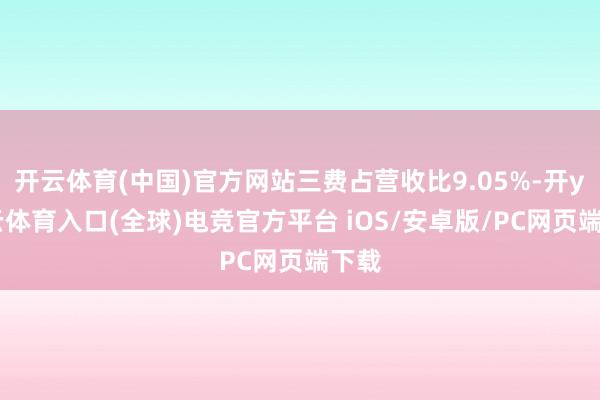 开云体育(中国)官方网站三费占营收比9.05%-开yun云体育入口(全球)电竞官方平台 iOS/安卓版/PC网页端下载