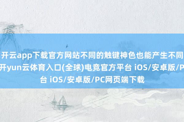 开云app下载官方网站不同的触键神色也能产生不同的音色效力-开yun云体育入口(全球)电竞官方平台 iOS/安卓版/PC网页端下载