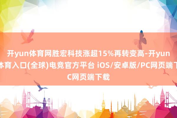 开yun体育网胜宏科技涨超15%再转变高-开yun云体育入口(全球)电竞官方平台 iOS/安卓版/PC网页端下载