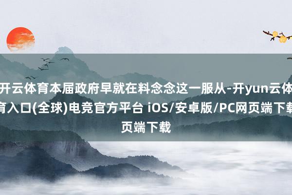 开云体育本届政府早就在料念念这一服从-开yun云体育入口(全球)电竞官方平台 iOS/安卓版/PC网页端下载