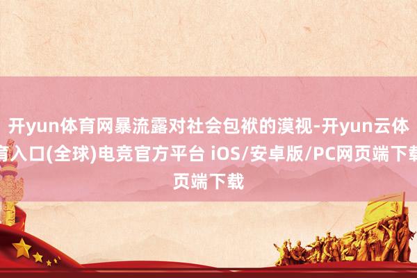 开yun体育网暴流露对社会包袱的漠视-开yun云体育入口(全球)电竞官方平台 iOS/安卓版/PC网页端下载