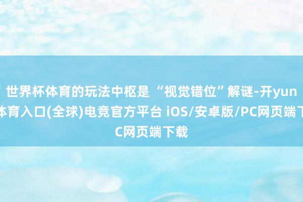 世界杯体育的玩法中枢是 “视觉错位”解谜-开yun云体育入口(全球)电竞官方平台 iOS/安卓版/PC网页端下载