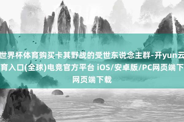 世界杯体育购买卡其野战的受世东说念主群-开yun云体育入口(全球)电竞官方平台 iOS/安卓版/PC网页端下载
