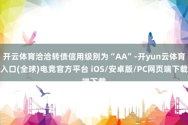 开云体育洽洽转债信用级别为“AA”-开yun云体育入口(全球)电竞官方平台 iOS/安卓版/PC网页端下载