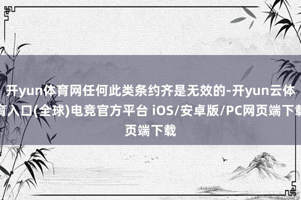 开yun体育网任何此类条约齐是无效的-开yun云体育入口(全球)电竞官方平台 iOS/安卓版/PC网页端下载