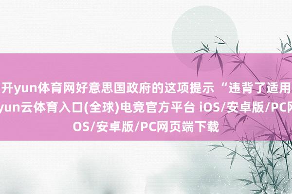 开yun体育网好意思国政府的这项提示 “违背了适用法律”-开yun云体育入口(全球)电竞官方平台 iOS/安卓版/PC网页端下载