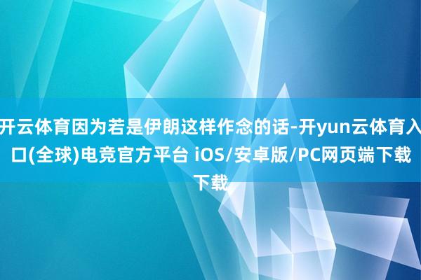 开云体育因为若是伊朗这样作念的话-开yun云体育入口(全球)电竞官方平台 iOS/安卓版/PC网页端下载